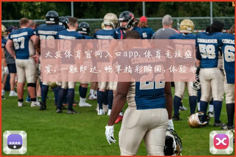 大发体育官网入口app,体育竞技盛宴,一触即达,畅享精彩瞬间,体验非凡快感,一键直达