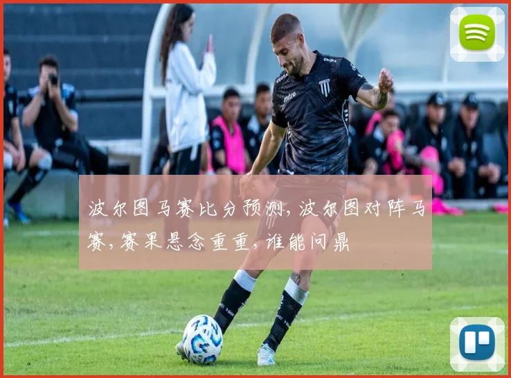 波尔图马赛比分预测,波尔图对阵马赛,赛果悬念重重,谁能问鼎