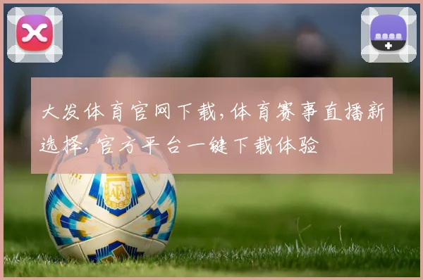 大发体育官网下载,体育赛事直播新选择,官方平台一键下载体验